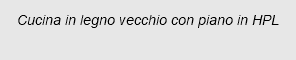 Cucina in legno vecchio con piano in HPL